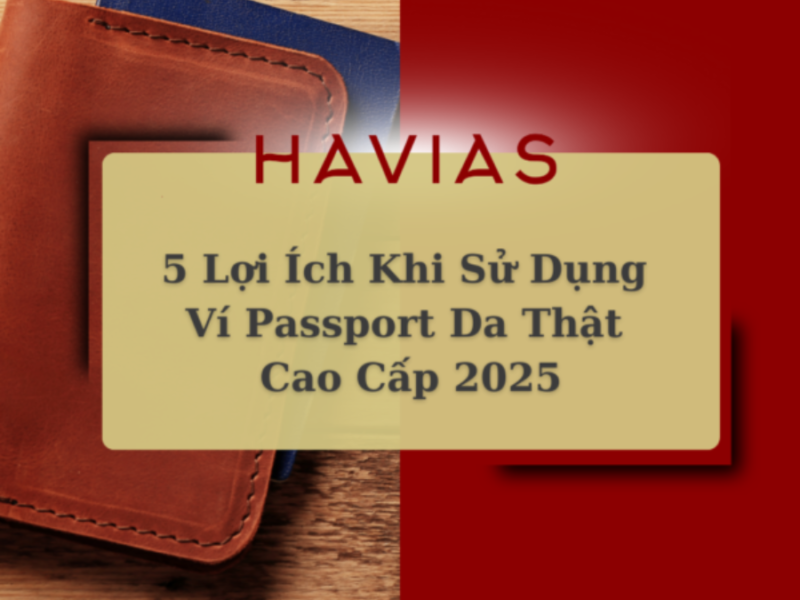 5 Lợi Ích Khi Sử Dụng Ví Passport Da Thật Cao Cấp 2025