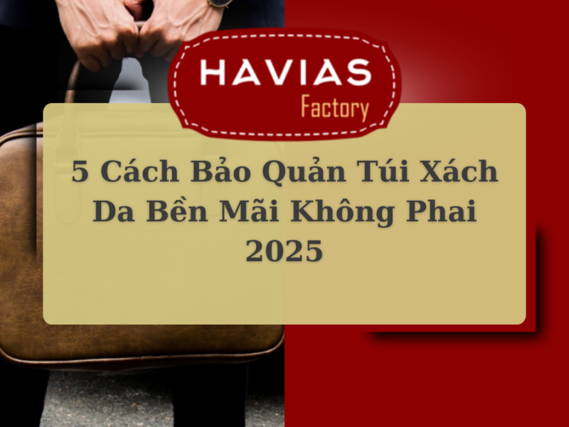 5 Cách Bảo Quản Túi Xách Da Bền Mãi Không Phai 2025