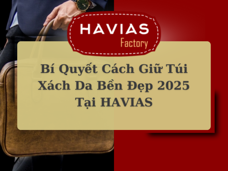 Bí Quyết Cách Giữ Túi Xách Da Bền Đẹp 2025 Tại HAVIAS