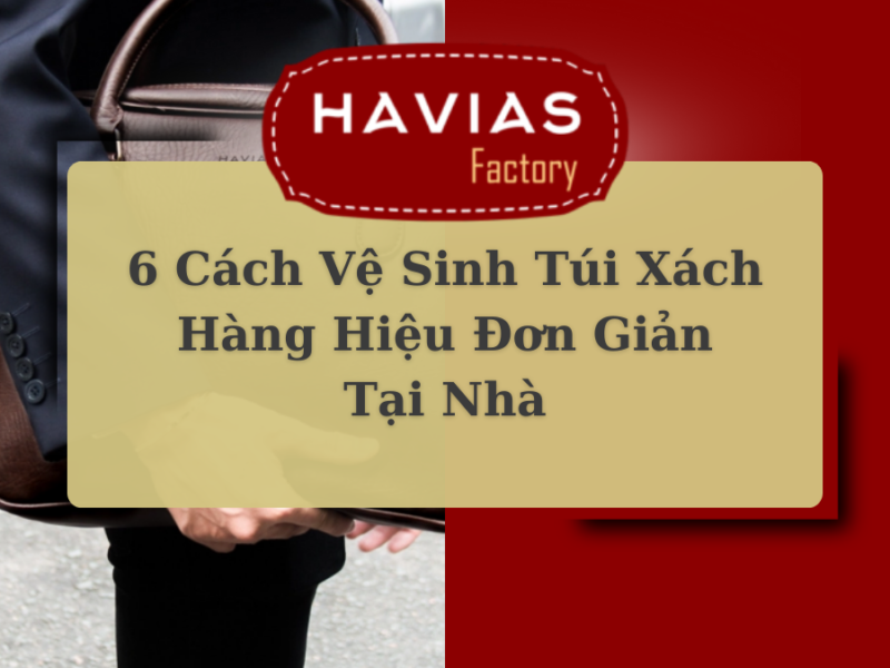 6 Cách Vệ Sinh Túi Xách Hàng Hiệu Đơn Giản Tại Nhà