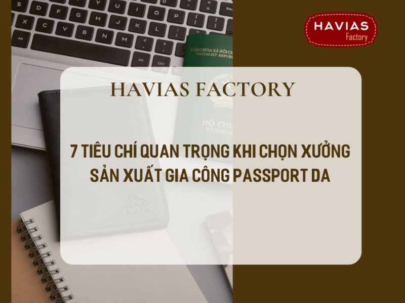 7 Tiêu Chí Chọn Xưởng Sản Xuất Gia Công Passport Da