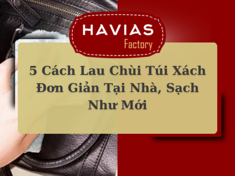 5 Cách Lau Chùi Túi Xách Đơn Giản Tại Nhà, Sạch Như Mới