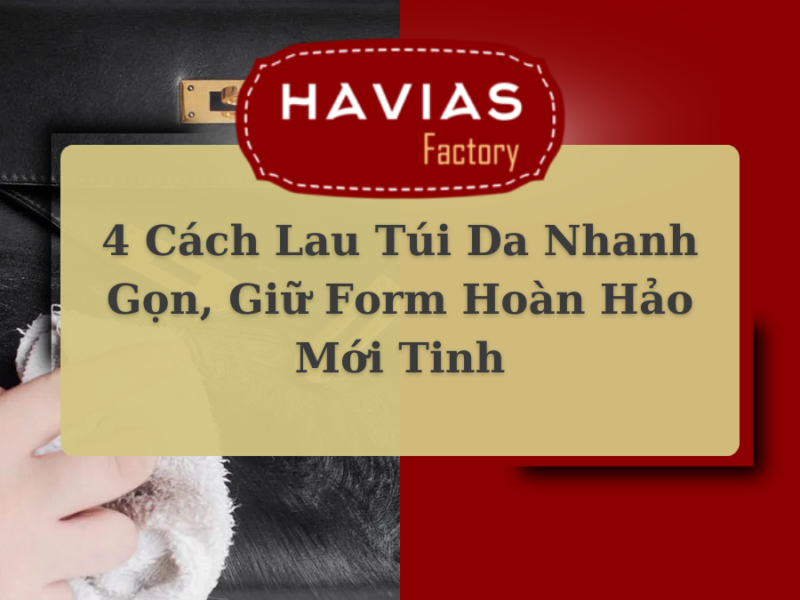 4 Cách Lau Túi Da Nhanh Gọn, Giữ Form Hoàn Hảo Mới Tinh