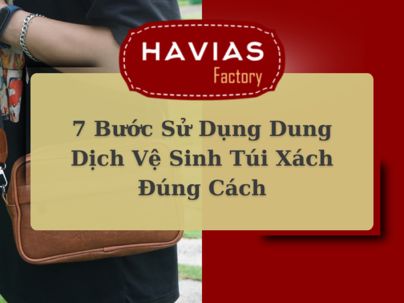 7 Bước Sử Dụng Dung Dịch Vệ Sinh Túi Xách Đúng Cách