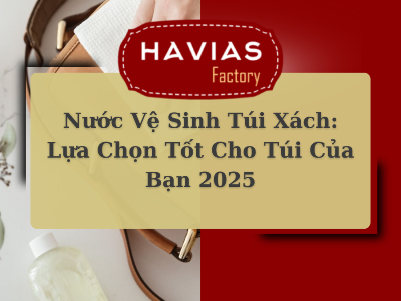 Nước Vệ Sinh Túi Xách: Lựa Chọn Tốt Cho Túi Của Bạn 2025