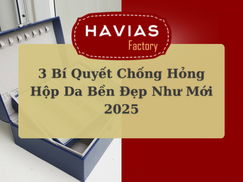 3 Bí Quyết Chống Hỏng Hộp Da Bền Đẹp Như Mới 2025